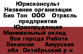 Юрисконсульт › Название организации ­ Био-Тон, ООО › Отрасль предприятия ­ Юриспруденция › Минимальный оклад ­ 1 - Все города Работа » Вакансии   . Амурская обл.,Октябрьский р-н